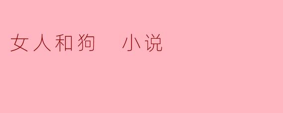 女人和狗 小说